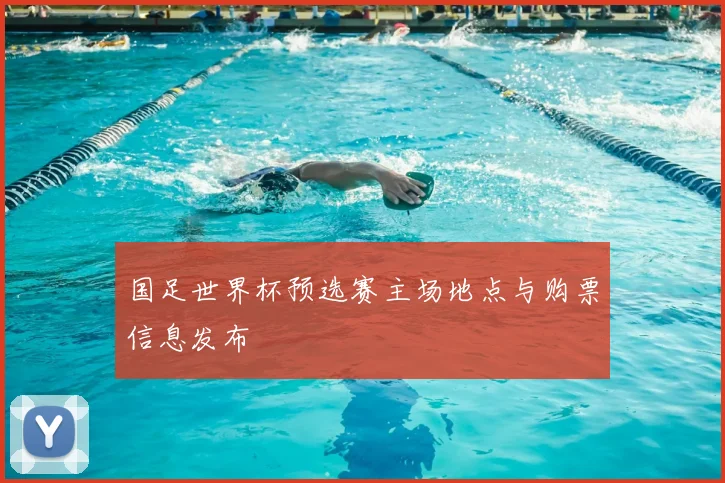 国足世界杯预选赛主场地点与购票信息发布
