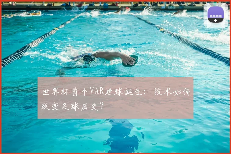 世界杯首个VAR进球诞生：技术如何改变足球历史？