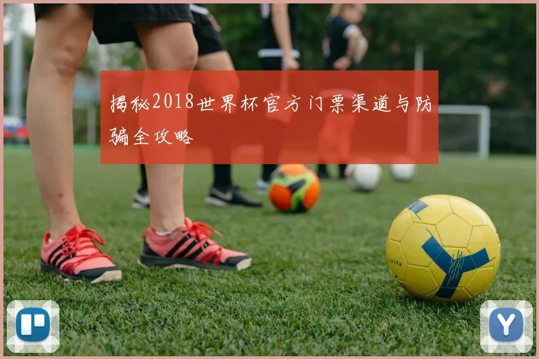揭秘2018世界杯官方门票渠道与防骗全攻略