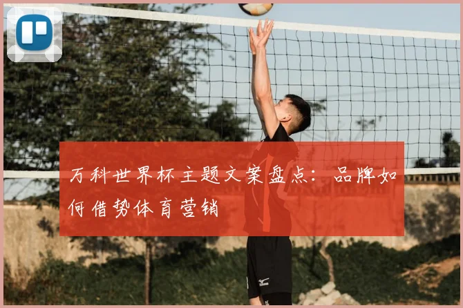 万科世界杯主题文案盘点:品牌如何借势体育营销