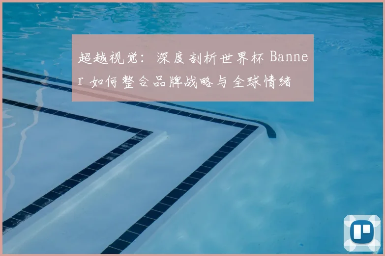 超越视觉：深度剖析世界杯 Banner 如何整合品牌战略与全球情绪