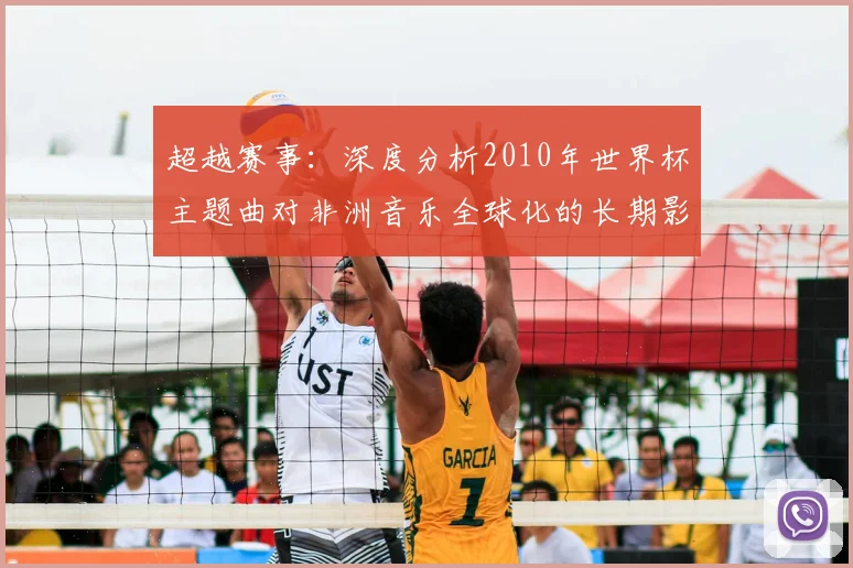 超越赛事：深度分析2010年世界杯主题曲对非洲音乐全球化的长期影响