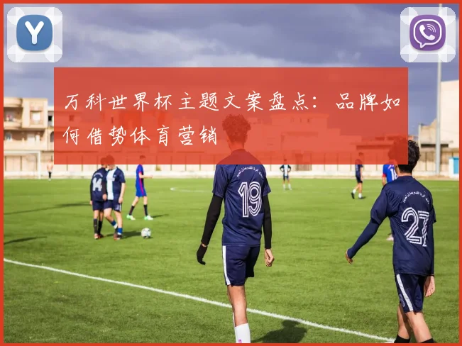 万科世界杯主题文案盘点：品牌如何借势体育营销