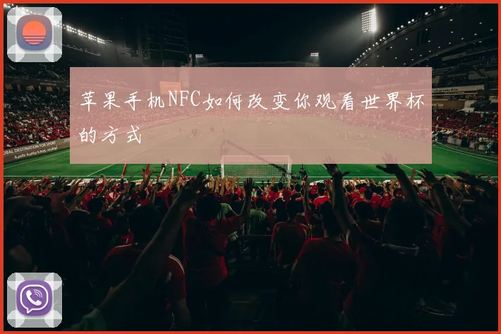 苹果手机NFC如何改变你观看世界杯的方式