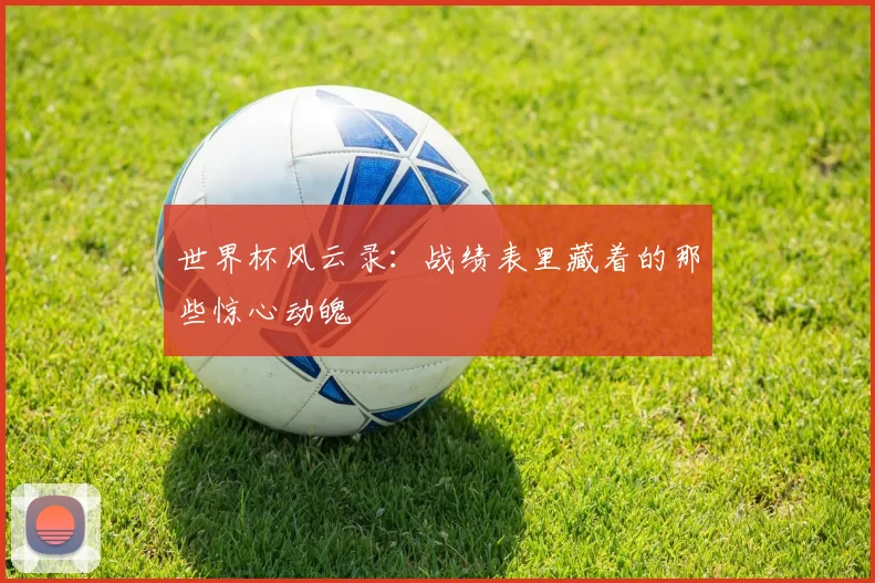 世界杯风云录：战绩表里藏着的那些惊心动魄