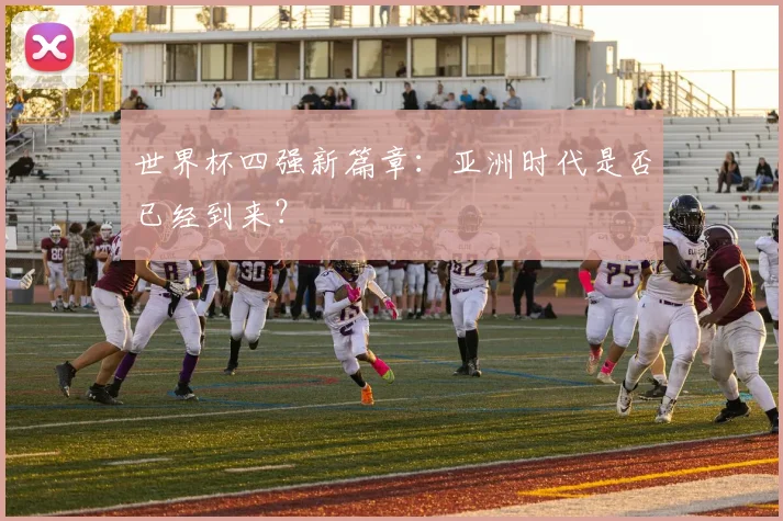 世界杯四强新篇章：亚洲时代是否已经到来？