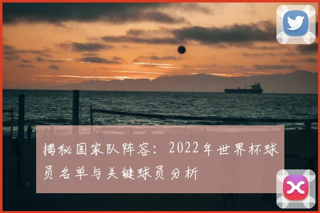 揭秘国家队阵容:2022年世界杯球员名单与关键球员分析