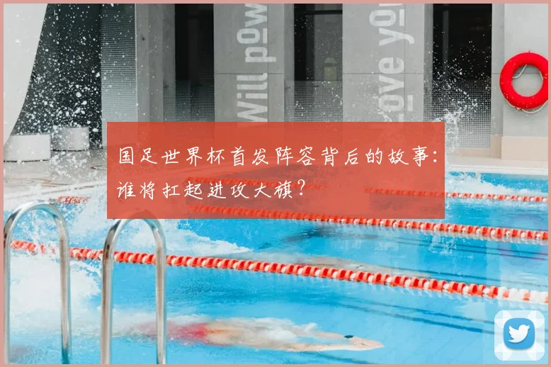 国足世界杯首发阵容背后的故事：谁将扛起进攻大旗？