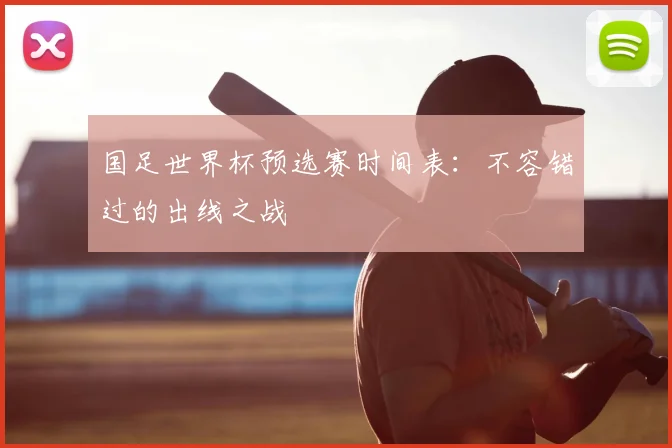 国足世界杯预选赛时间表：不容错过的出线之战