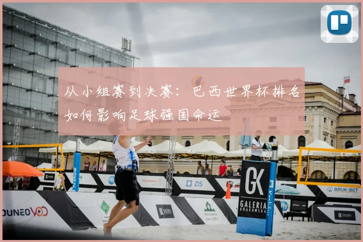 从小组赛到决赛：巴西世界杯排名如何影响足球强国命运