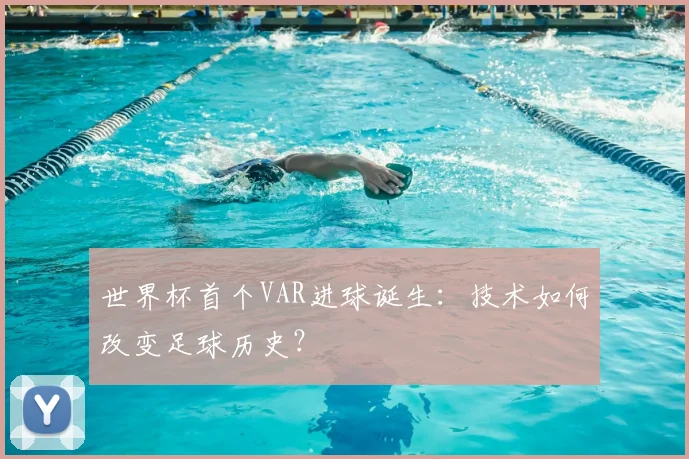 世界杯首个VAR进球诞生：技术如何改变足球历史？