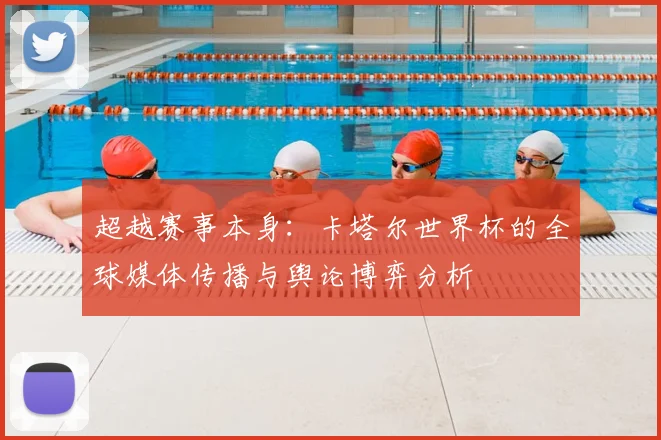 超越赛事本身：卡塔尔世界杯的全球媒体传播与舆论博弈分析