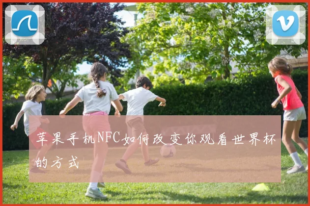 苹果手机NFC如何改变你观看世界杯的方式
