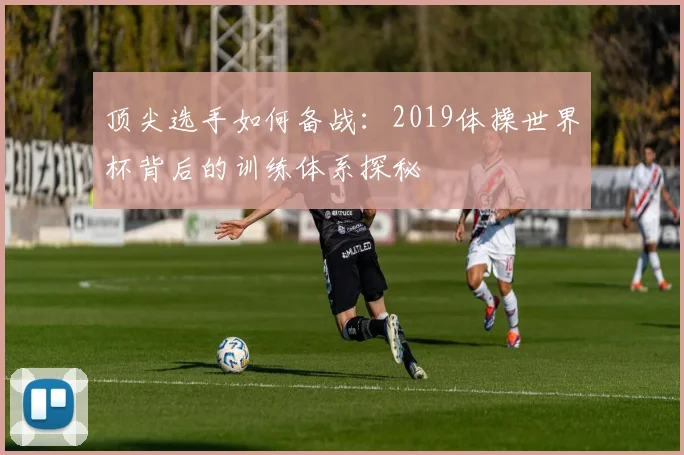 顶尖选手如何备战：2019体操世界杯背后的训练体系探秘