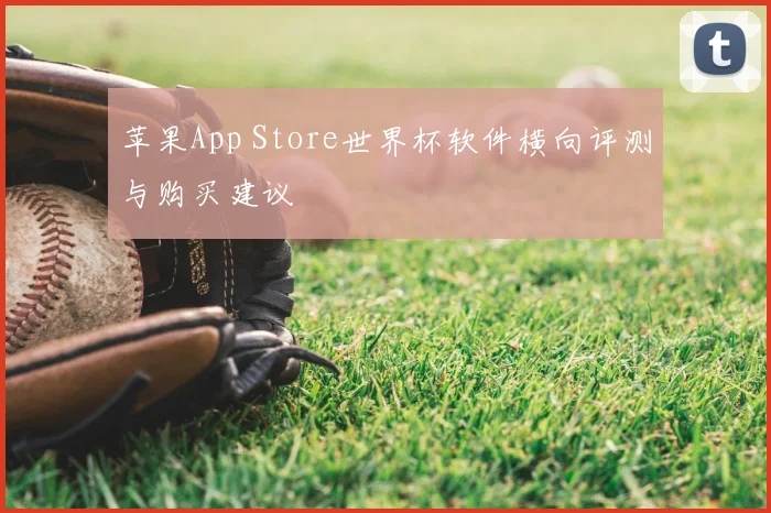 苹果App Store世界杯软件横向评测与购买建议