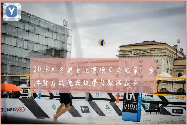2018年冬奥会比赛项目全记录：金牌背后的竞技故事与数据盘点