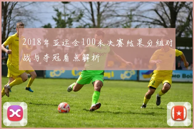 2018年亚运会100米决赛结果分组对战与夺冠看点解析