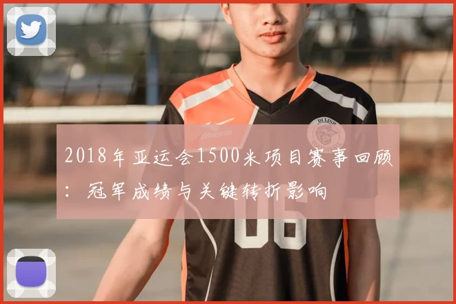2018年亚运会1500米项目赛事回顾：冠军成绩与关键转折影响