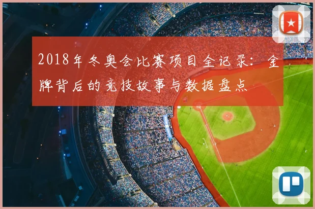 2018年冬奥会比赛项目全记录：金牌背后的竞技故事与数据盘点