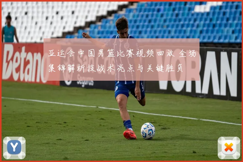 亚运会中国男篮比赛视频回放 全场集锦解析技战术亮点与关键胜负