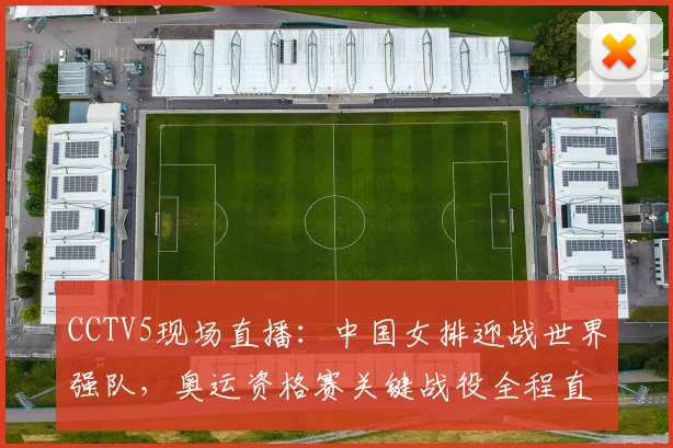 CCTV5现场直播：中国女排迎战世界强队，奥运资格赛关键战役全程直击