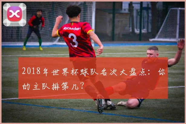2018年世界杯球队名次大盘点：你的主队排第几？